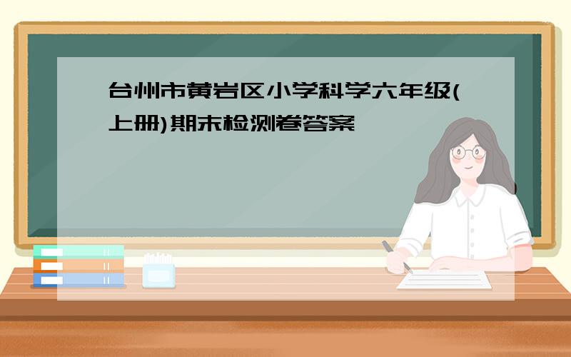 台州市黄岩区小学科学六年级(上册)期末检测卷答案