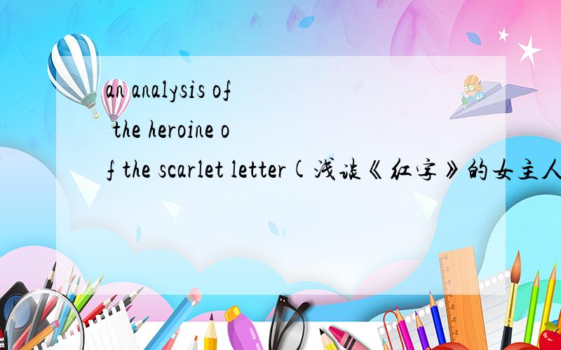 an analysis of the heroine of the scarlet letter(浅谈《红字》的女主人公) 英