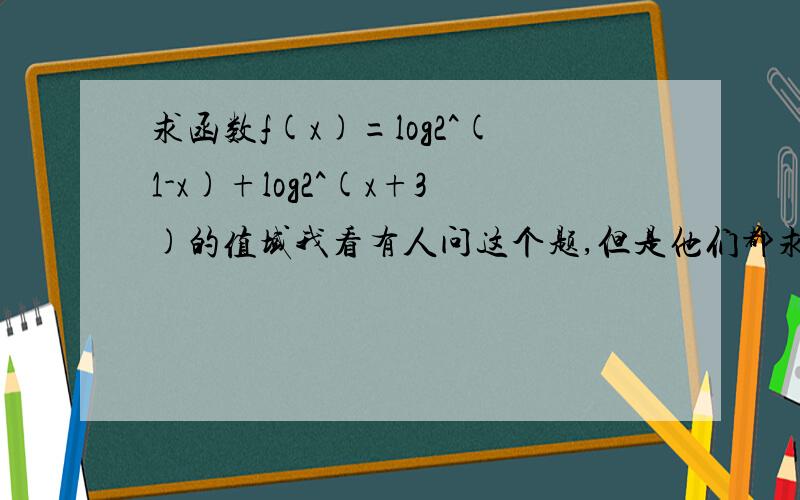 求函数f(x)=log2^(1-x)+log2^(x+3)的值域我看有人问这个题,但是他们都求定义域,而我们老师发的卷子上面是求值域.这可怎么求啊?