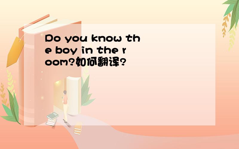 Do you know the boy in the room?如何翻译?