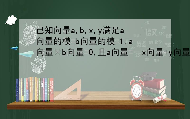 已知向量a,b,x,y满足a向量的模=b向量的模=1,a向量×b向量=0,且a向量=－x向量+y向量,b向量=2x向量－y向量,则x向量的模+y向量的模等于