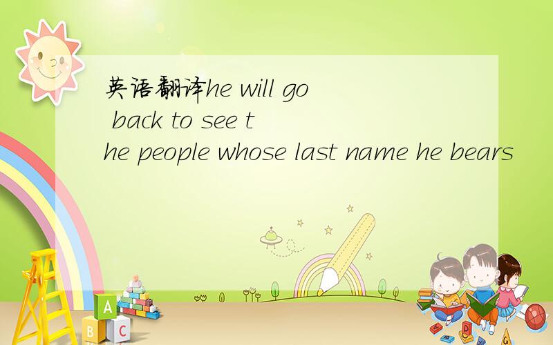 英语翻译he will go back to see the people whose last name he bears