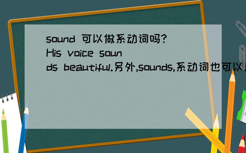 sound 可以做系动词吗?His voice sounds beautiful.另外,sounds,系动词也可以用单三形式?