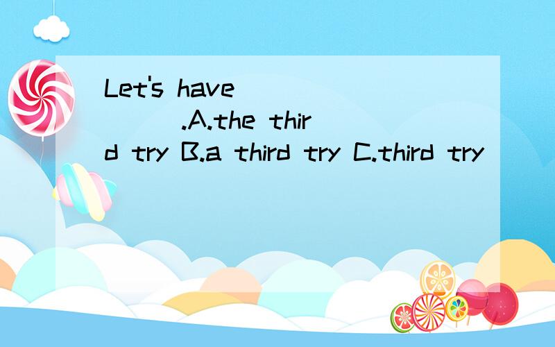 Let's have ______.A.the third try B.a third try C.third try
