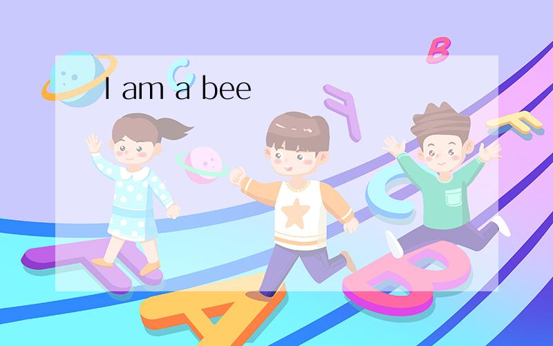 I am a bee