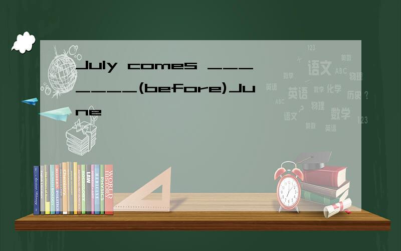 July comes _______(before)June