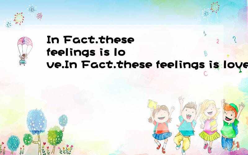 In Fact.these feelings is love.In Fact.these feelings is love.