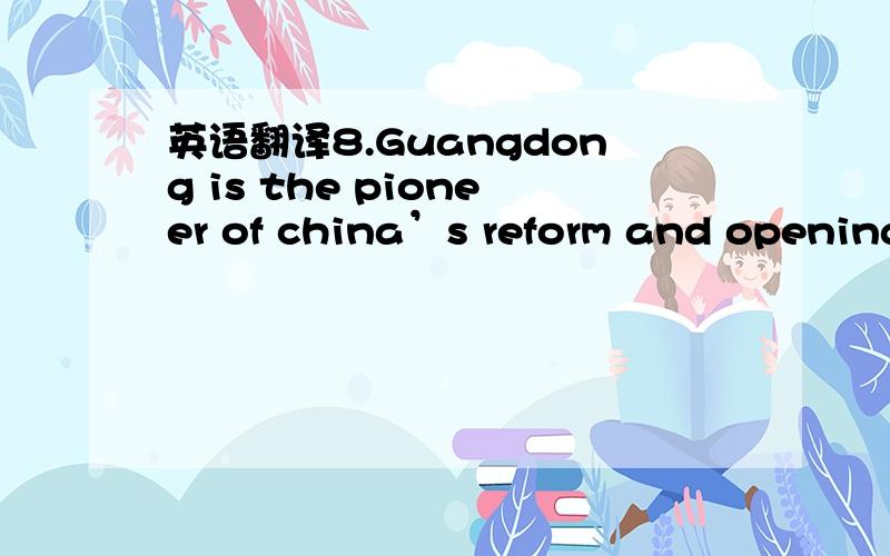 英语翻译8.Guangdong is the pioneer of china’s reform and opening-up,as well as the most dynamic(强有力的) region in terms of economic development.The total GDP of Guangdong accounts for one ninth of that of Chinese Mainland; total import an