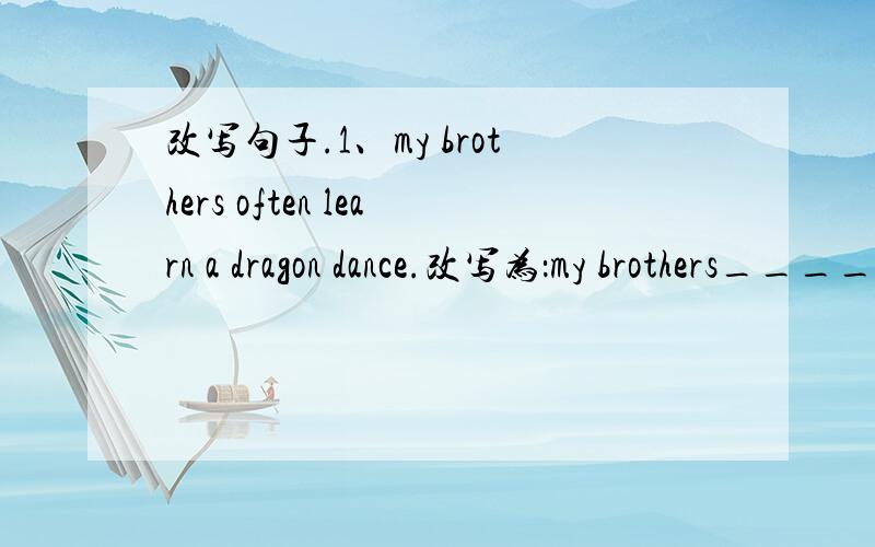 改写句子.1、my brothers often learn a dragon dance.改写为：my brothers____ ____a dragon dance these days.