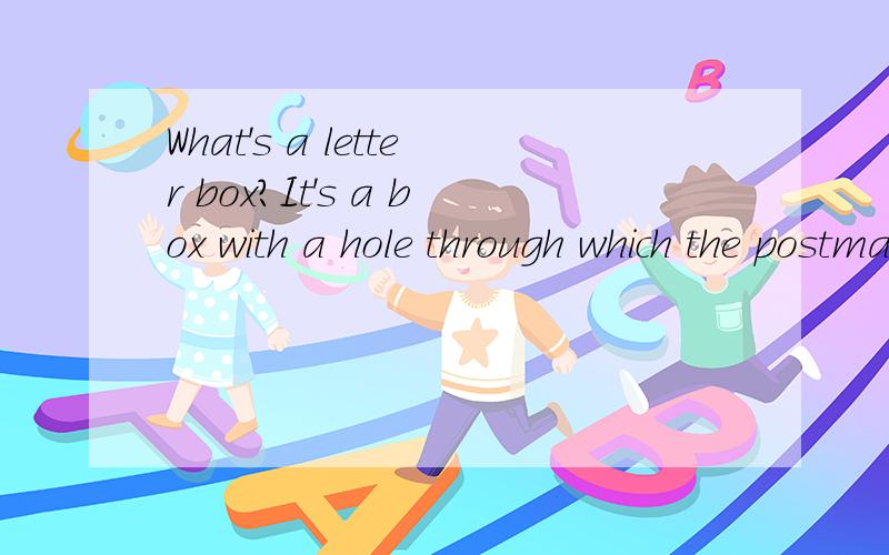 What's a letter box?It's a box with a hole through which the postman puts the letters.我大概知道这题是要做什么 可是为什么是这样做呢?