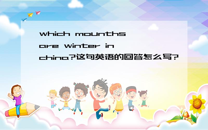 which mounths are winter in china?这句英语的回答怎么写?