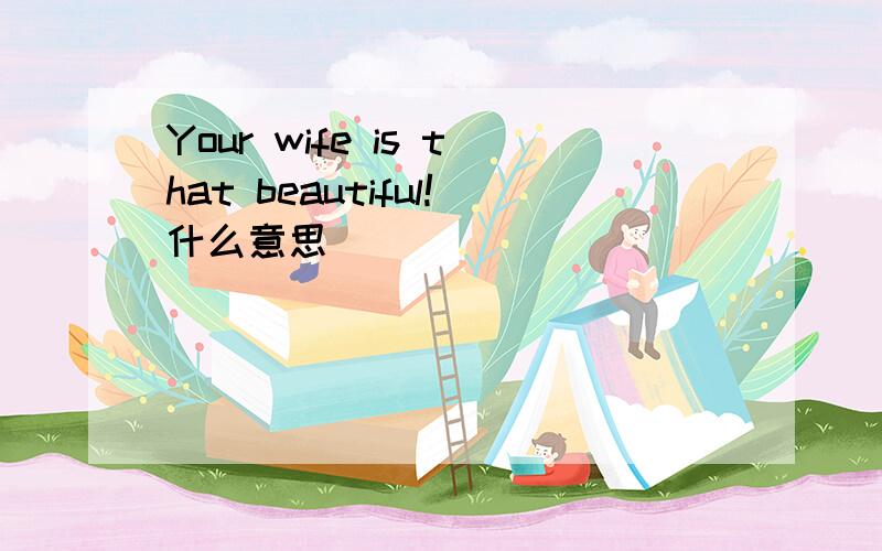 Your wife is that beautiful!什么意思