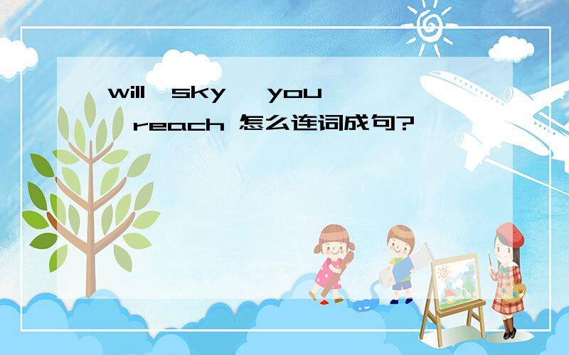 will,sky ,you ,reach 怎么连词成句?