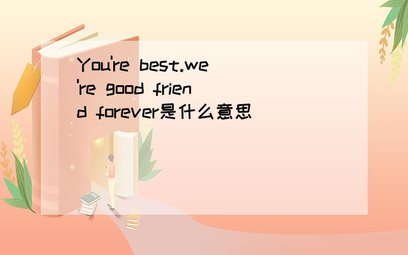 You're best.we're good friend forever是什么意思