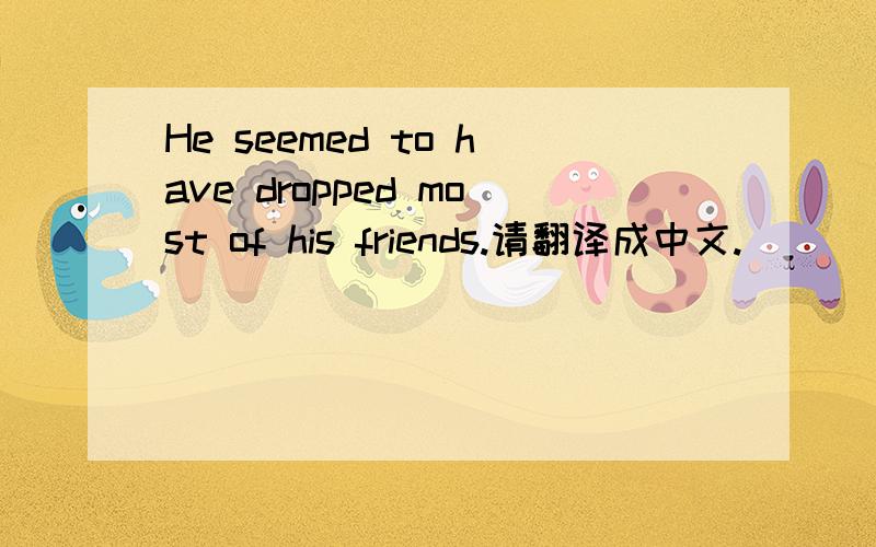 He seemed to have dropped most of his friends.请翻译成中文.