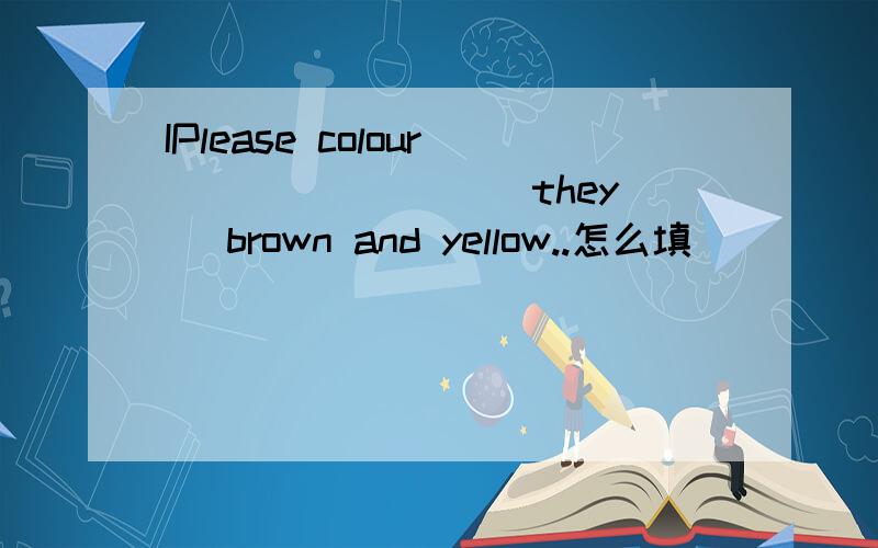 IPlease colour _______ (they) brown and yellow..怎么填