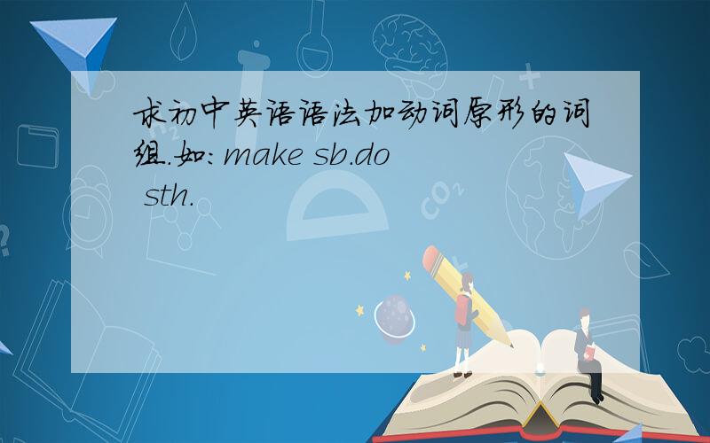 求初中英语语法加动词原形的词组.如：make sb.do sth.