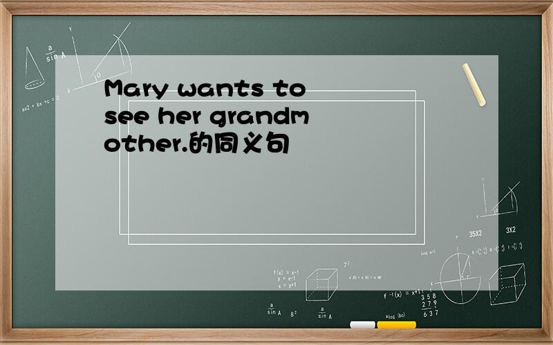 Mary wants to see her grandmother.的同义句