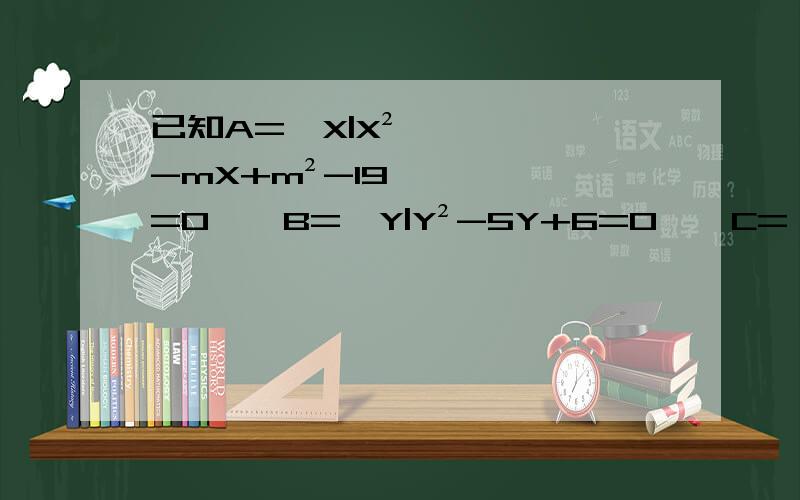 已知A=｛X|X²-mX+m²-19=0},B={Y|Y²-5Y+6=0},C={Z|Z²+2Z-8=0}是否存在m,同时满足A∩B≠Φ,A∩C=Φ