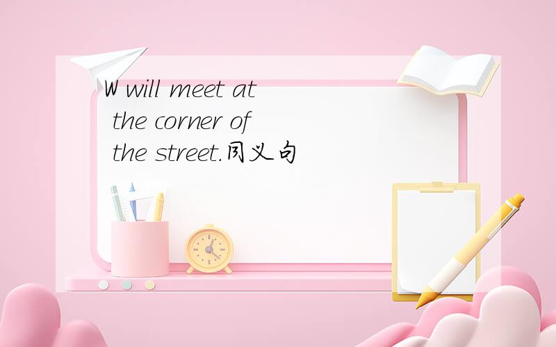 W will meet at the corner of the street.同义句