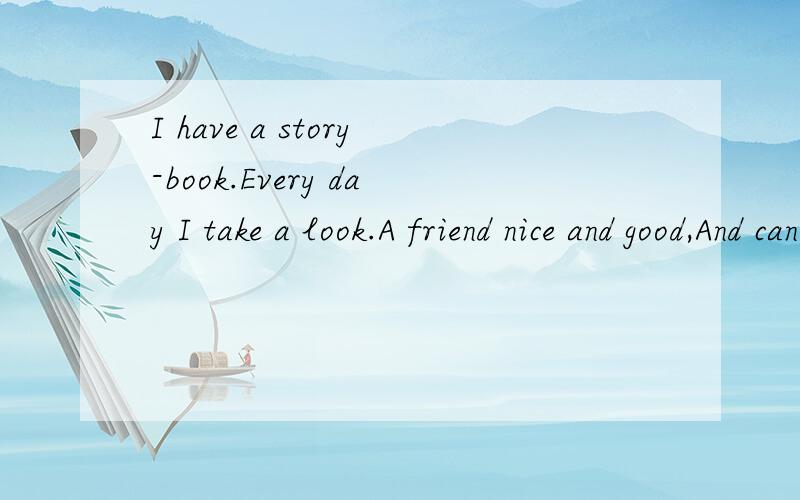I have a story-book.Every day I take a look.A friend nice and good,And can be understood.