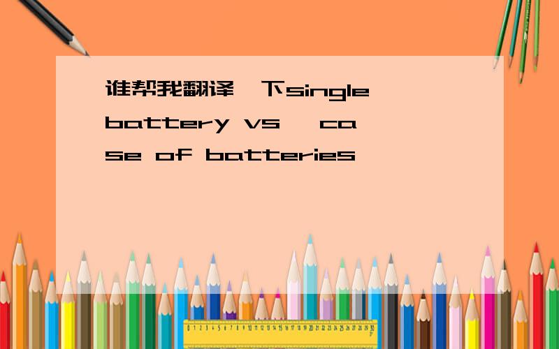 谁帮我翻译一下single battery vs, case of batteries
