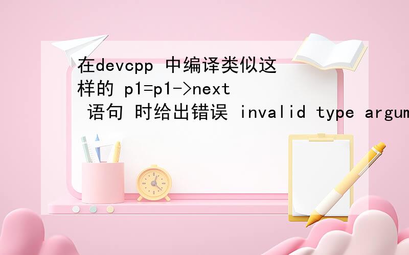 在devcpp 中编译类似这样的 p1=p1->next 语句 时给出错误 invalid type argument of '->'