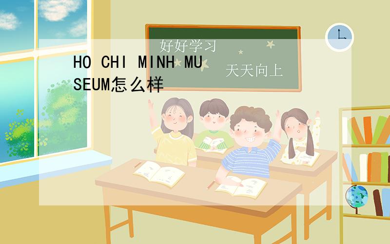 HO CHI MINH MUSEUM怎么样