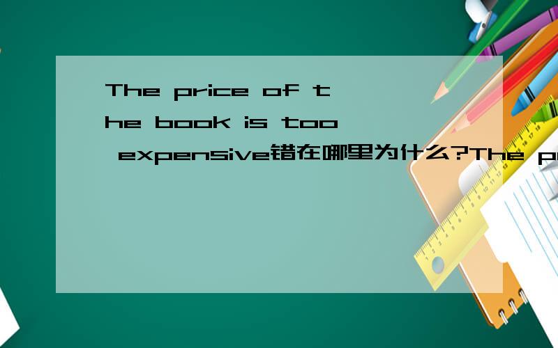 The price of the book is too expensive错在哪里为什么?The price of that car is______ He couldn't buy itA.expensive B.cheap C.high D.low 选那个 为什么