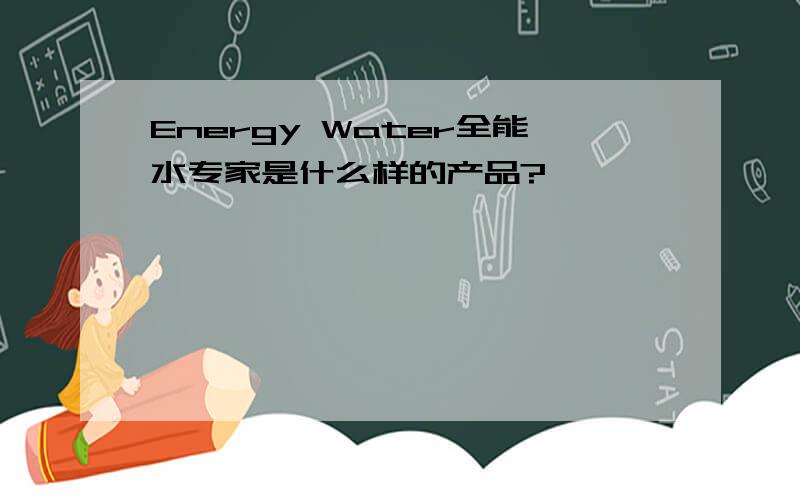 Energy Water全能水专家是什么样的产品?