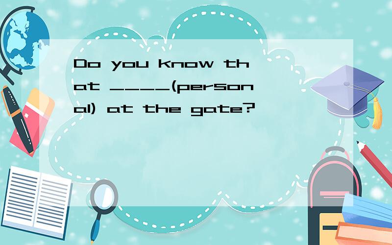 Do you know that ____(personal) at the gate?