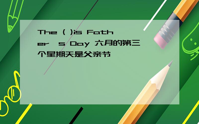 The ( )is Father's Day 六月的第三个星期天是父亲节
