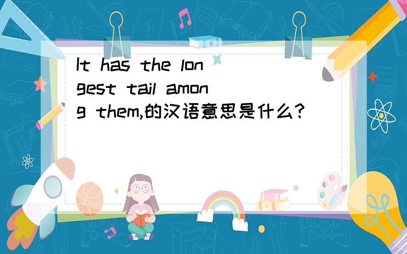 It has the longest tail among them,的汉语意思是什么?