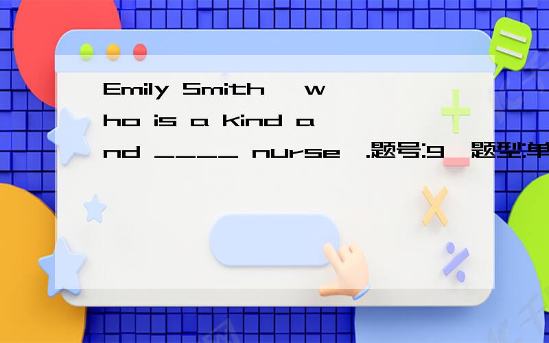 Emily Smith, who is a kind and ____ nurse,.题号:9  题型:单选题（请在以下几个选项中选择唯一正确答案）  本题分数:5内容:Emily Smith, who is a kind and ____ nurse, devotes most of her time to taking care of the wounded sol
