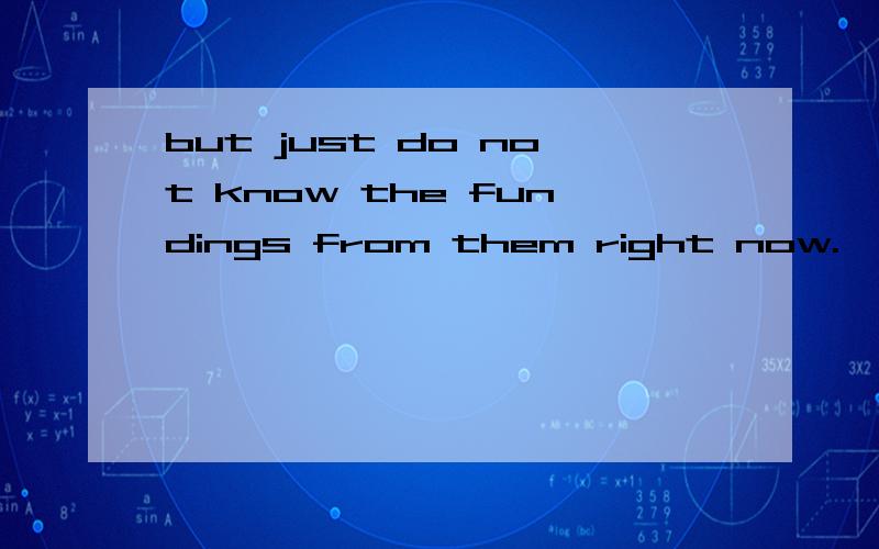 but just do not know the fundings from them right now.