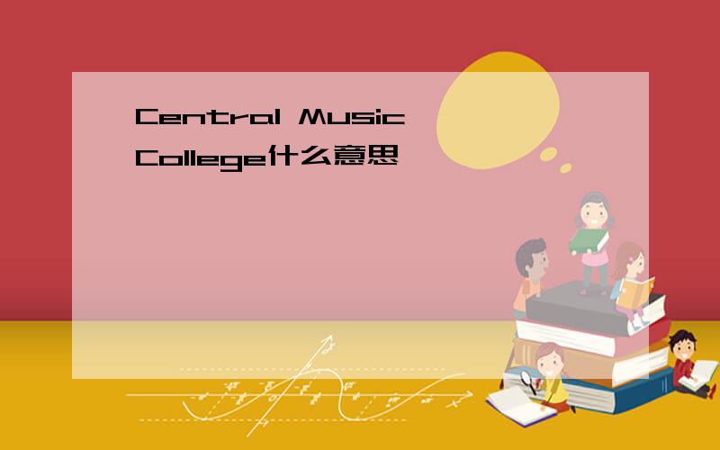 Central Music College什么意思