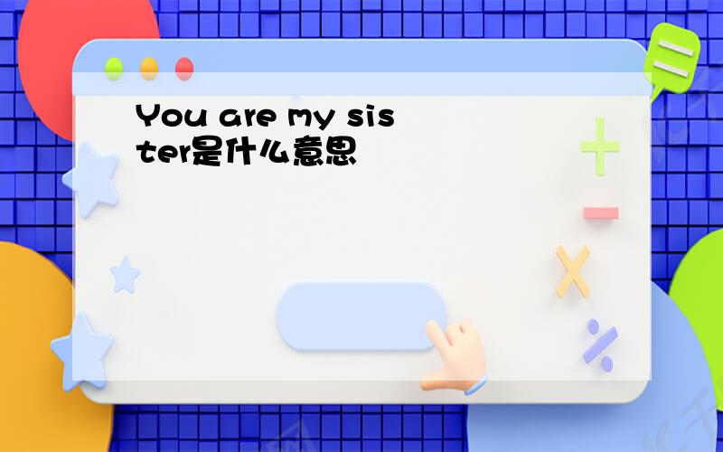 You are my sister是什么意思