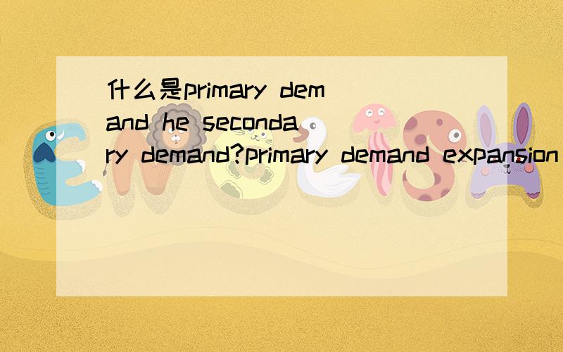什么是primary demand he secondary demand?primary demand expansion effect of promotion如何解释?