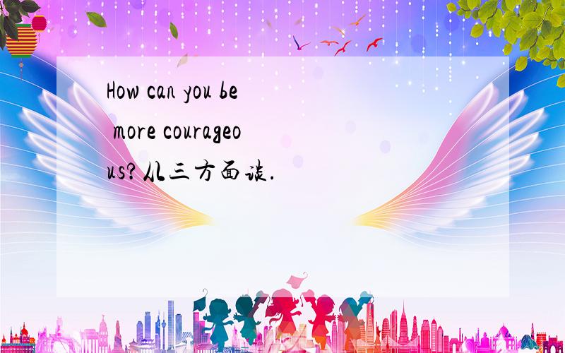 How can you be more courageous?从三方面谈.