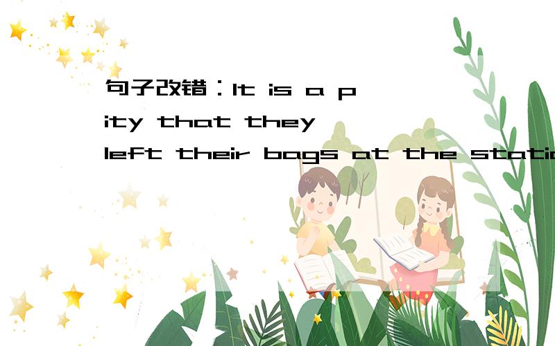 句子改错：It is a pity that they left their bags at the station.错在哪儿,为什么错,请修改