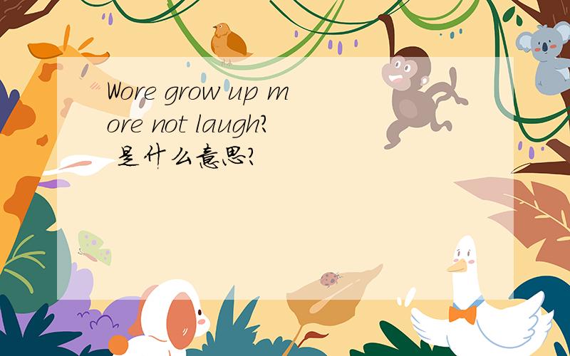 Wore grow up more not laugh? 是什么意思?