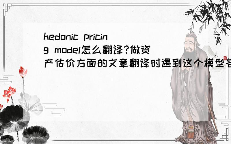 hedonic pricing model怎么翻译?做资产估价方面的文章翻译时遇到这个模型名称,不知该如何翻译才够准确,望大家指教,多谢!