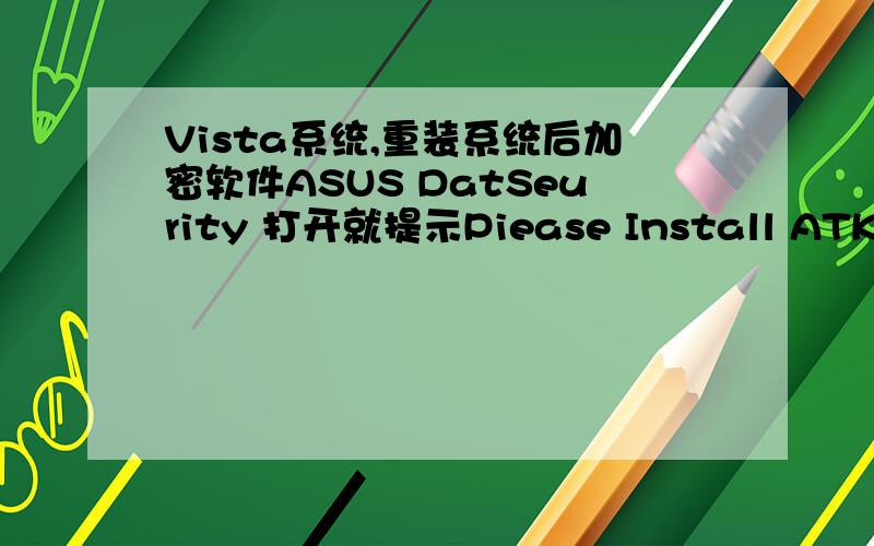 Vista系统,重装系统后加密软件ASUS DatSeurity 打开就提示Piease Install ATK generic Fnetion serurce First!各位大侠帮忙.是怎么回事啊?