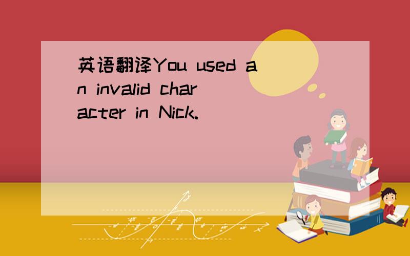 英语翻译You used an invalid character in Nick.