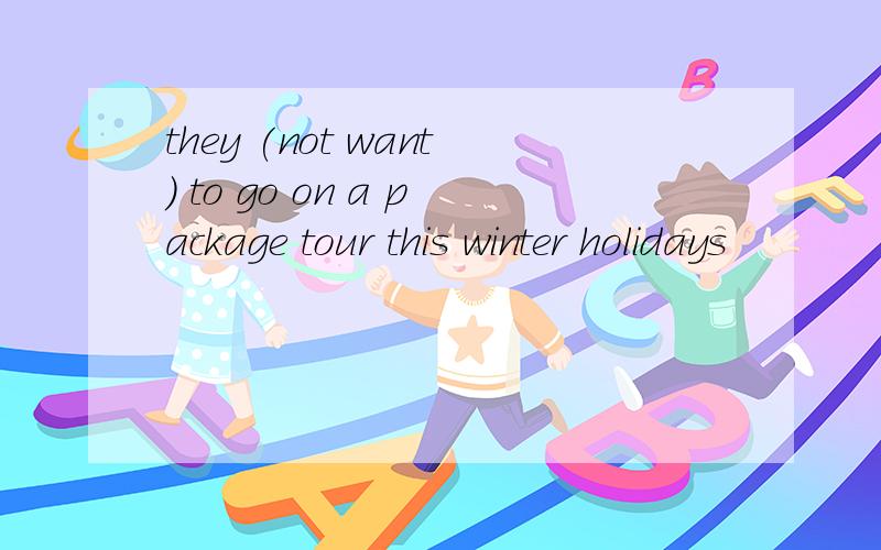 they (not want) to go on a package tour this winter holidays