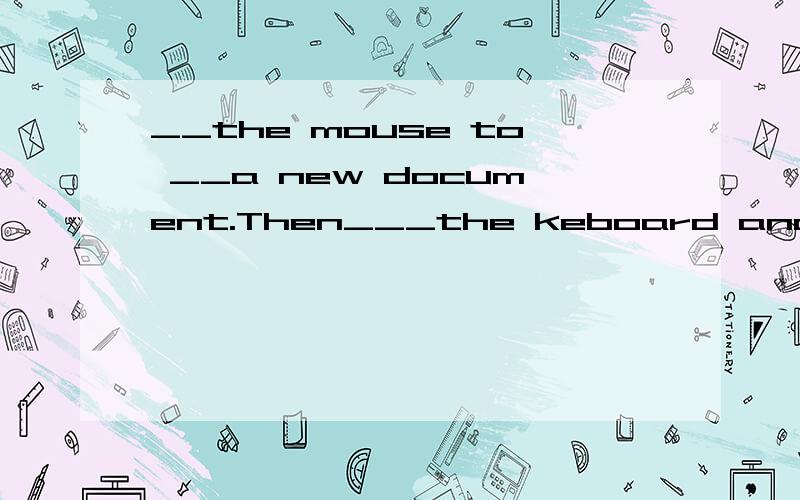 __the mouse to __a new document.Then___the keboard and __the words.