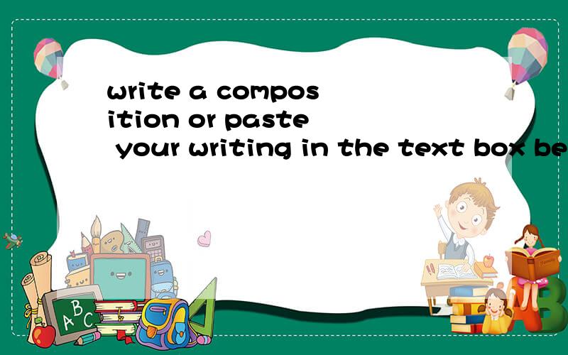 write a composition or paste your writing in the text box below and then click on the 