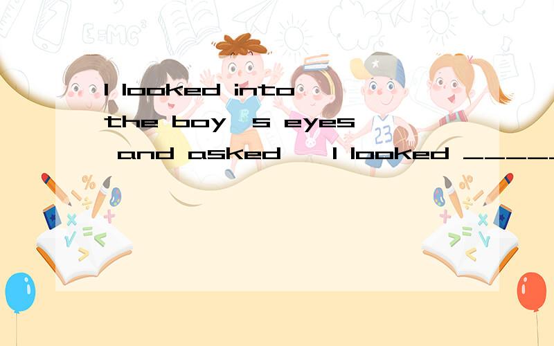 I looked into the boy's eyes and asked,