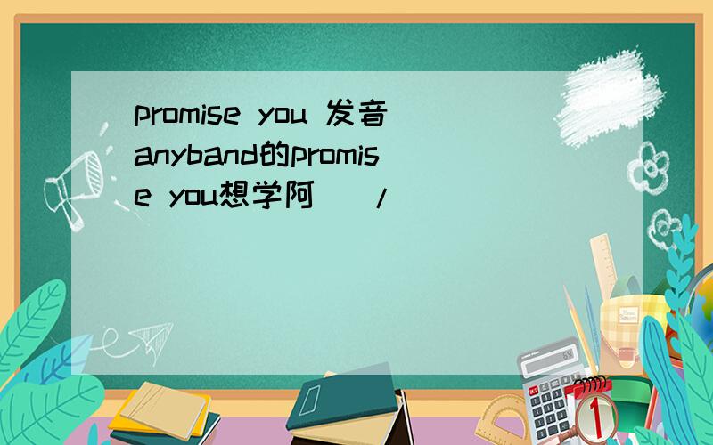 promise you 发音anyband的promise you想学阿` /