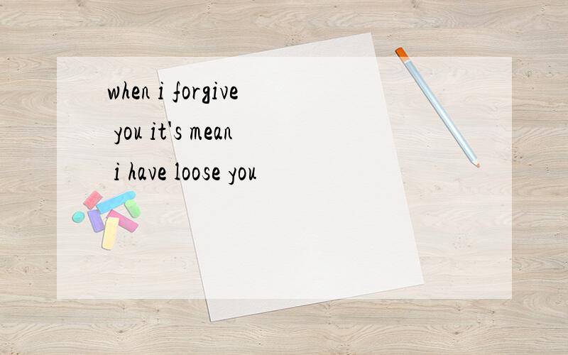 when i forgive you it's mean i have loose you